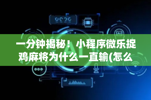 一分钟揭秘！小程序微乐捉鸡麻将为什么一直输(怎么打才会赢)