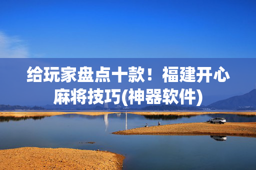 给玩家盘点十款！福建开心麻将技巧(神器软件)