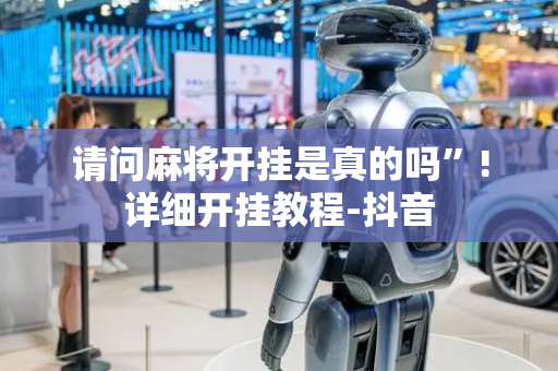 请问麻将开挂是真的吗”!详细开挂教程-抖音