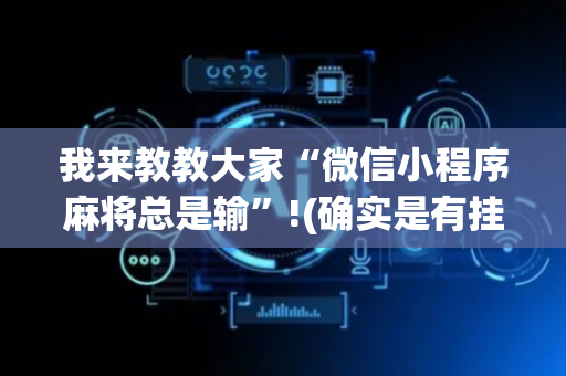 我来教教大家“微信小程序麻将总是输”!(确实是有挂)-抖音