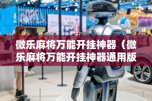 微乐麻将万能开挂神器（微乐麻将万能开挂神器通用版）