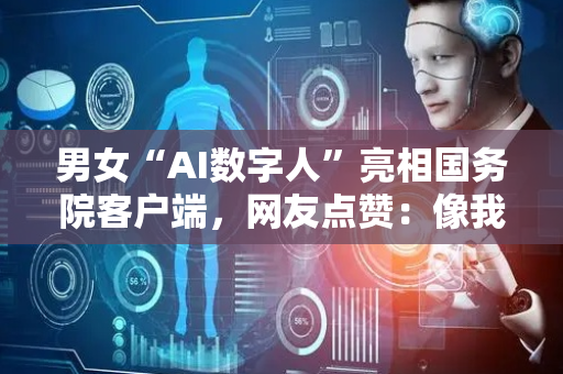 男女“AI数字人”亮相国务院客户端，网友点赞：像我亲叔
