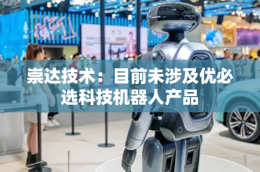 崇达技术：目前未涉及优必选科技机器人产品
