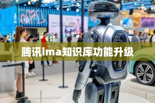 腾讯ima知识库功能升级