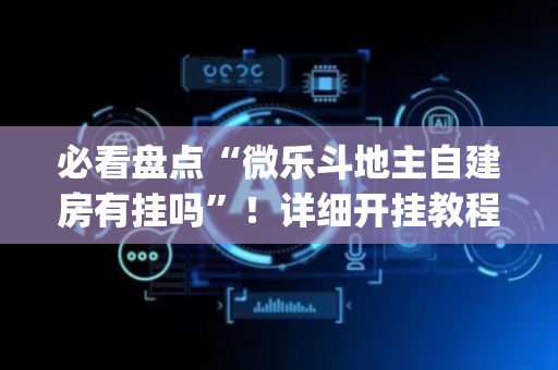 必看盘点“微乐斗地主自建房有挂吗”！详细开挂教程（确实真的有挂)-抖音