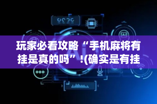 玩家必看攻略“手机麻将有挂是真的吗”!(确实是有挂)-抖音