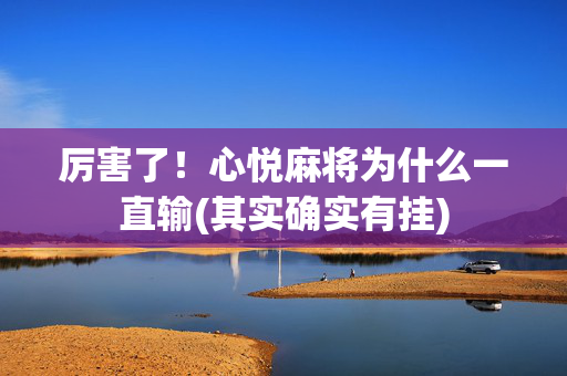 厉害了！心悦麻将为什么一直输(其实确实有挂)