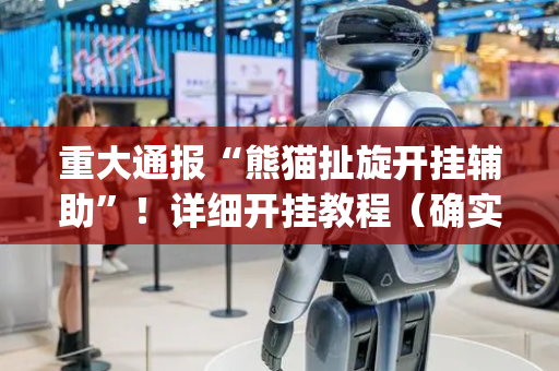 重大通报“熊猫扯旋开挂辅助”！详细开挂教程（确实真的有挂)-抖音