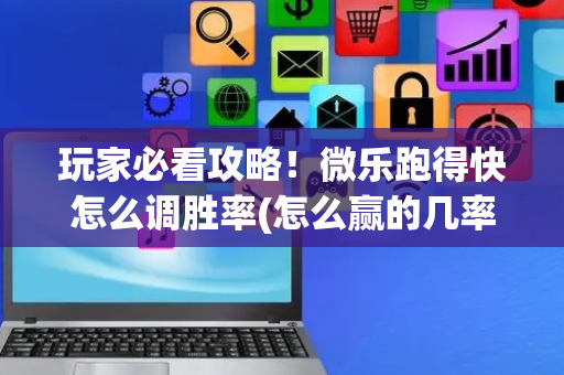 玩家必看攻略！微乐跑得快怎么调胜率(怎么赢的几率大)