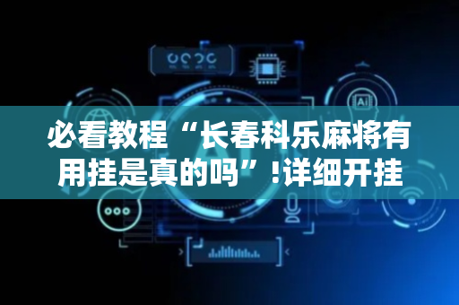 必看教程“长春科乐麻将有用挂是真的吗”!详细开挂教程-抖音