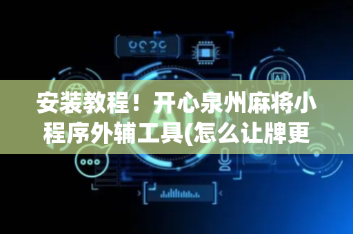安装教程！开心泉州麻将小程序外辅工具(怎么让牌更好)