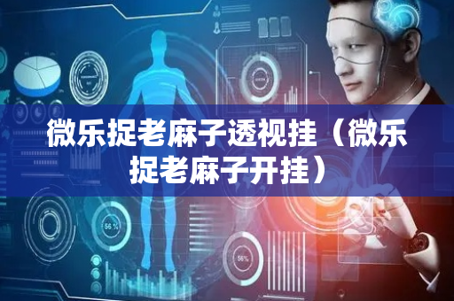 微乐捉老麻子透视挂（微乐捉老麻子开挂）