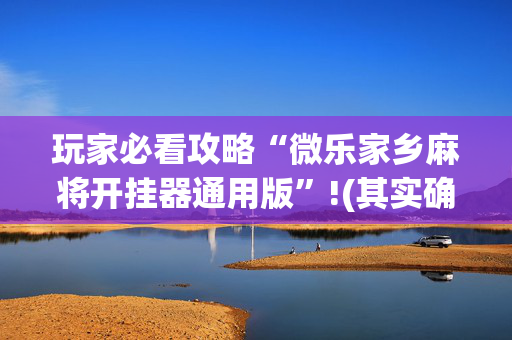 玩家必看攻略“微乐家乡麻将开挂器通用版”!(其实确实有挂)-抖音