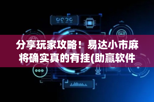 分享玩家攻略！易达小市麻将确实真的有挂(助赢软件有规律吗)