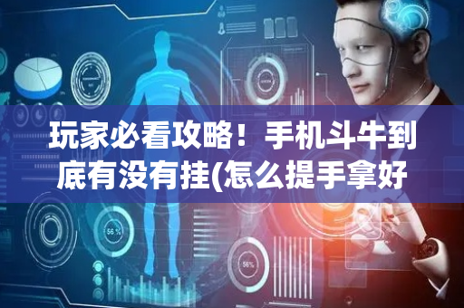 玩家必看攻略！手机斗牛到底有没有挂(怎么提手拿好牌)