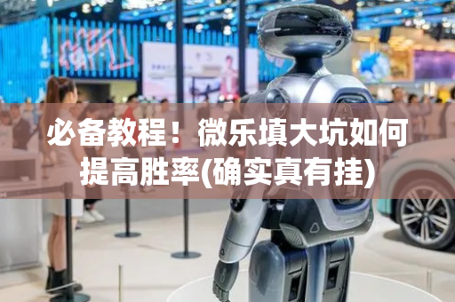 必备教程！微乐填大坑如何提高胜率(确实真有挂)