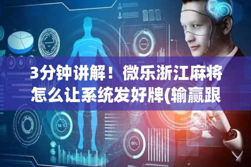 3分钟讲解！微乐浙江麻将怎么让系统发好牌(输赢跟系统有关系吗)