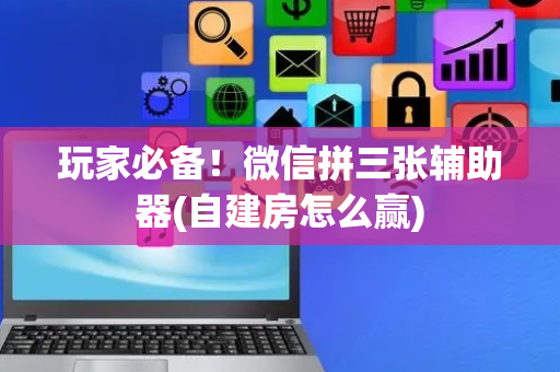 玩家必备！微信拼三张辅助器(自建房怎么赢)