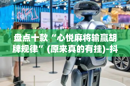 盘点十款“心悦麻将输赢胡牌规律”(原来真的有挂)-抖音