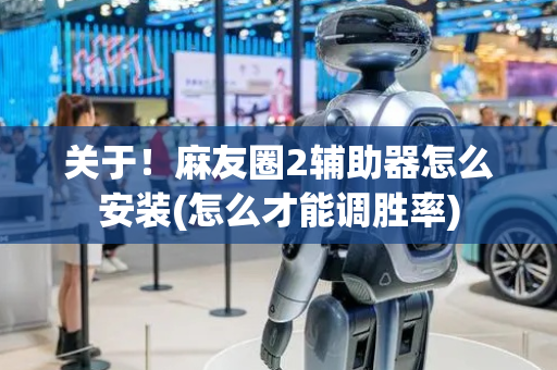关于！麻友圈2辅助器怎么安装(怎么才能调胜率)