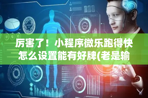 厉害了！小程序微乐跑得快怎么设置能有好牌(老是输为什么)
