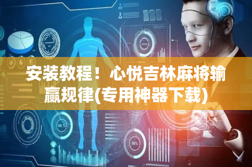 安装教程！心悦吉林麻将输赢规律(专用神器下载)