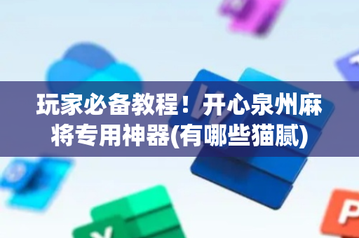 玩家必备教程！开心泉州麻将专用神器(有哪些猫腻)