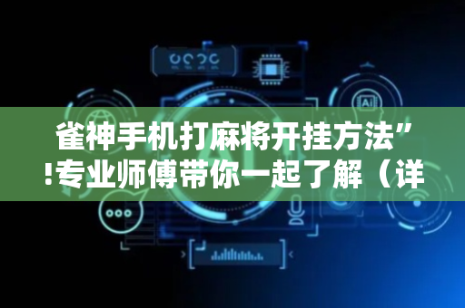雀神手机打麻将开挂方法”!专业师傅带你一起了解（详细教程）-抖音