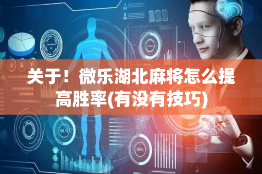关于！微乐湖北麻将怎么提高胜率(有没有技巧)