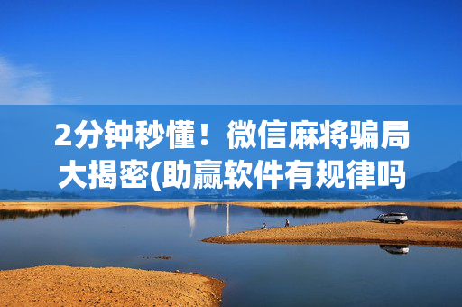 2分钟秒懂！微信麻将骗局大揭密(助赢软件有规律吗)
