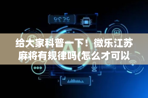 给大家科普一下！微乐江苏麻将有规律吗(怎么才可以赢)