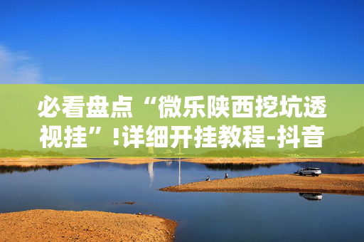 必看盘点“微乐陕西挖坑透视挂”!详细开挂教程-抖音