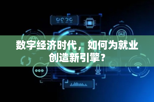数字经济时代，如何为就业创造新引擎？