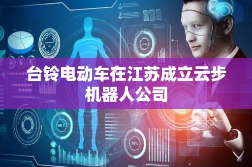 台铃电动车在江苏成立云步机器人公司