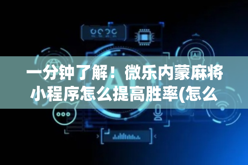 一分钟了解！微乐内蒙麻将小程序怎么提高胜率(怎么调胜率)