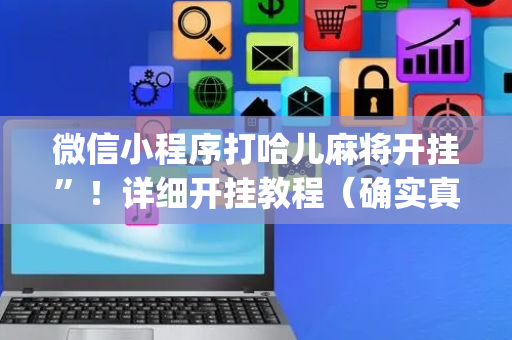 微信小程序打哈儿麻将开挂”！详细开挂教程（确实真的有挂)-抖音