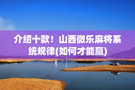 介绍十款！山西微乐麻将系统规律(如何才能赢)