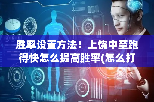 胜率设置方法！上饶中至跑得快怎么提高胜率(怎么打才能赢)