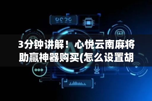3分钟讲解！心悦云南麻将助赢神器购买(怎么设置胡牌)