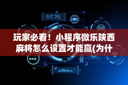 玩家必看！小程序微乐陕西麻将怎么设置才能赢(为什么老是输呢)