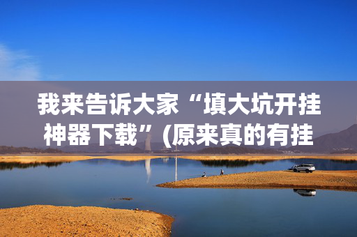 我来告诉大家“填大坑开挂神器下载”(原来真的有挂)-抖音
