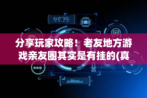 分享玩家攻略！老友地方游戏亲友圈其实是有挂的(真的确实是有挂)