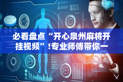 必看盘点“开心泉州麻将开挂视频”!专业师傅带你一起了解（详细教程）-抖音