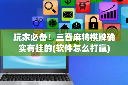 玩家必备！三晋麻将棋牌确实有挂的(软件怎么打赢)