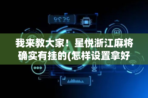 我来教大家！星悦浙江麻将确实有挂的(怎样设置拿好牌)