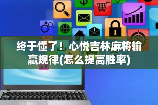 终于懂了！心悦吉林麻将输赢规律(怎么提高胜率)