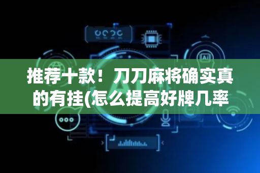 推荐十款！刀刀麻将确实真的有挂(怎么提高好牌几率)