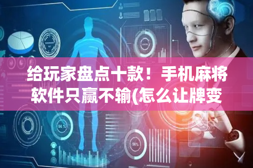 给玩家盘点十款！手机麻将软件只赢不输(怎么让牌变好)