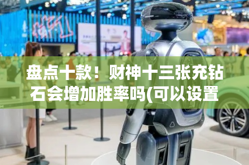 盘点十款！财神十三张充钻石会增加胜率吗(可以设置输赢吗)