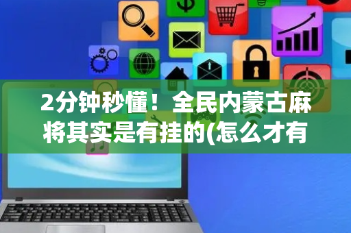 2分钟秒懂！全民内蒙古麻将其实是有挂的(怎么才有赢的几率)
